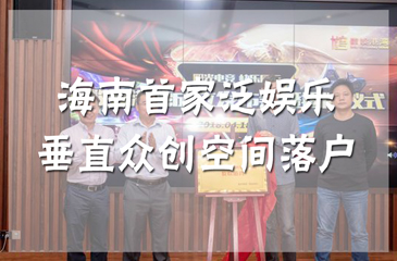海南首家泛娛樂垂直眾創(chuàng)空間落戶