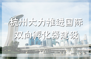 杭州大力推進(jìn)國(guó)際雙向孵化器建設(shè)，助力孵化器轉(zhuǎn)型升級(jí)