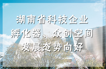 湖南省科技企業(yè)孵化器、眾創(chuàng)空間發(fā)展態(tài)勢(shì)向好