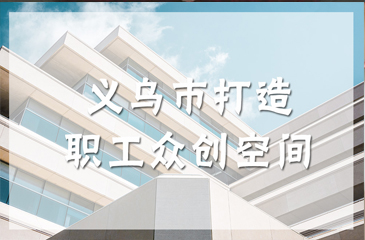 浙江義烏職工眾創(chuàng)空間正式投入運(yùn)營(yíng)