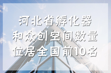 河北省孵化器和眾創(chuàng)空間數(shù)量位居全國(guó)前10名