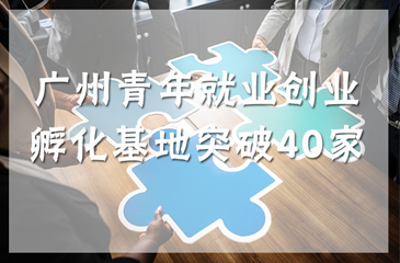 廣州青年就業(yè)創(chuàng)業(yè)孵化基地突破40家