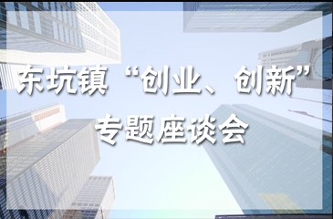 關(guān)于東坑鎮(zhèn)青年創(chuàng)業(yè)者“創(chuàng)業(yè)、創(chuàng)新”專題座談會