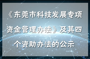 東莞市科學技術局關于《東莞市科技發(fā)展專項資金管理辦法》及其四個資助辦法的公示