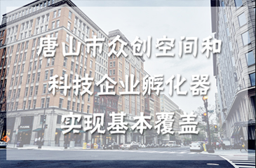 唐山市眾創(chuàng)空間和科技企業(yè)孵化器實(shí)現(xiàn)基本覆蓋 打造創(chuàng)新驅(qū)動(dòng)發(fā)展新局面