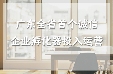 廣東全省首個(gè)誠(chéng)信孵化器 惠州市誠(chéng)信企業(yè)孵化器投入運(yùn)營(yíng)