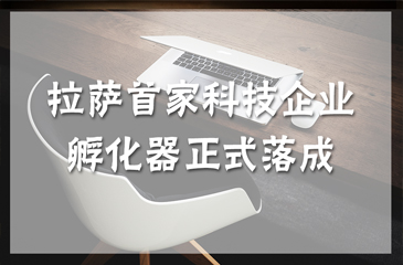 西藏拉薩科技企業(yè)孵化器揭牌儀式舉行 拉薩首家科技企業(yè)孵化器正式落成