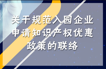 關(guān)于規(guī)范入園企業(yè)申請知識產(chǎn)權(quán)優(yōu)惠政策的聯(lián)絡(luò)