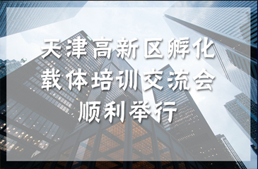 天津高新區(qū)孵化載體培訓交流會順利舉行 促進孵化產(chǎn)業(yè)規(guī)范和發(fā)展
