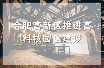 合肥高新區(qū)推進高科技園區(qū)建設(shè) 力爭2020年建成國家科學(xué)中心核心區(qū)
