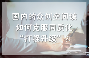 國內(nèi)的眾創(chuàng)空間該如何克服同質(zhì)化“打怪升級”？