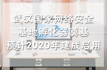 武漢國家網(wǎng)絡(luò)安全基地孵化器奠基 預(yù)計2020年建成啟用