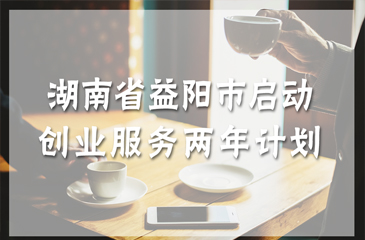 湖南省益陽市啟動創(chuàng)業(yè)服務(wù)兩年計劃