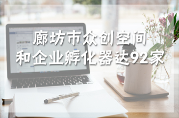 廊坊市眾創(chuàng)空間和企業(yè)孵化器達92家
