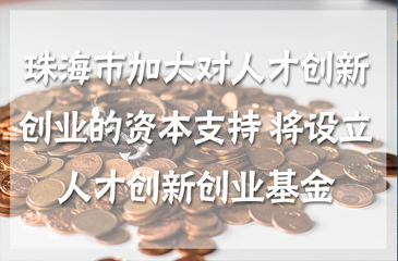 珠海市加大對(duì)人才創(chuàng)新創(chuàng)業(yè)的資本支持 將設(shè)立人才創(chuàng)新創(chuàng)業(yè)基金