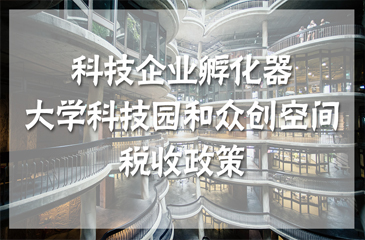 四部委聯(lián)合發(fā)布科技企業(yè)孵化器、大學(xué)科技園和眾創(chuàng)空間稅收政策
