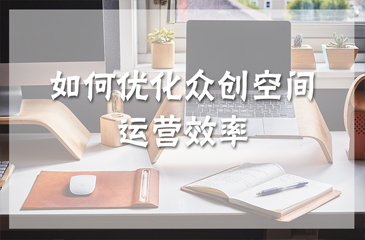 干貨丨如何優(yōu)化眾創(chuàng)空間運(yùn)營效率