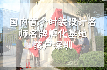 國內(nèi)首個(gè)時(shí)裝設(shè)計(jì)名師名牌孵化基地落戶深圳