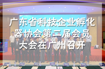 廣東省科技企業(yè)孵化器協(xié)會第二屆會員大會在廣州召開