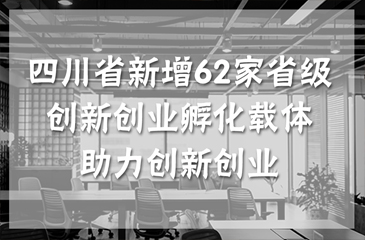 四川省新增62家省級創(chuàng)新創(chuàng)業(yè)孵化載體 助力創(chuàng)新創(chuàng)業(yè)