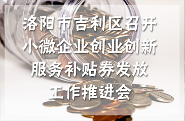 洛陽市吉利區(qū)召開小微企業(yè)創(chuàng)業(yè)創(chuàng)新服務(wù)補(bǔ)貼券發(fā)放工作推進(jìn)會