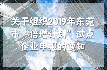 關(guān)于組織2019年?yáng)|莞市“倍增計(jì)劃”試點(diǎn)企業(yè)申報(bào)的通知
