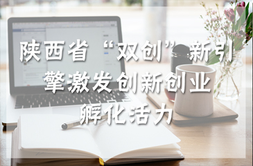 陜西省“雙創(chuàng)”新引擎激發(fā)創(chuàng)新創(chuàng)業(yè)孵化活力
