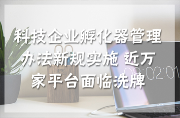 科技企業(yè)孵化器管理辦法新規(guī)實(shí)施 近萬(wàn)家平臺(tái)面臨洗牌