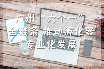 廣州“六個(gè)一”全鏈條 推動(dòng)孵化器專業(yè)化發(fā)展