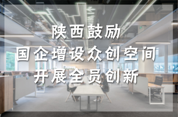 陜西鼓勵(lì)國企增設(shè)眾創(chuàng)空間 開展全員創(chuàng)新