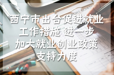 西寧市出臺(tái)促進(jìn)就業(yè)工作措施 進(jìn)一步加大就業(yè)創(chuàng)業(yè)政策支持力度