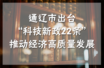 通遼市出臺(tái)“科技新政22條”推動(dòng)經(jīng)濟(jì)高質(zhì)量發(fā)展