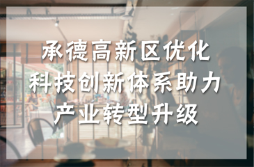 承德高新區(qū)優(yōu)化科技創(chuàng)新體系助力產(chǎn)業(yè)轉(zhuǎn)型升級