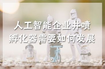人工智能企業(yè)井噴，孵化器需要如何發(fā)展？