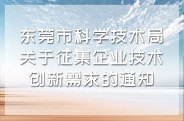 東莞市科學(xué)技術(shù)局關(guān)于征集企業(yè)技術(shù)創(chuàng)新需求的通知