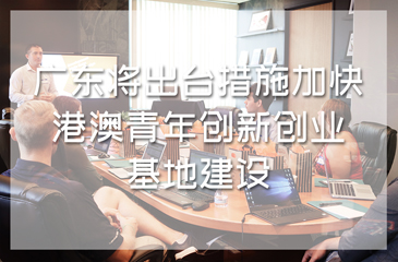 廣東將出臺(tái)措施加快港澳青年創(chuàng)新創(chuàng)業(yè)基地建設(shè)