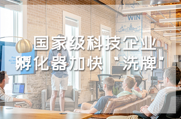 孵化器認定工作正式啟動，國家級科技企業(yè)孵化器加快“洗牌”