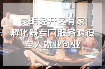 昆明經(jīng)開區(qū)有家就業(yè)創(chuàng)業(yè)孵化器專門服務退役軍人就業(yè)創(chuàng)業(yè)