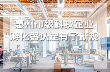 惠州市級科技企業(yè)孵化器認定有了新規(guī)