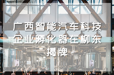 廣西智能汽車科技企業(yè)孵化器在柳東揭牌