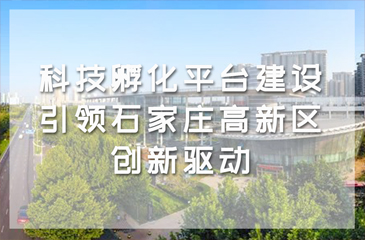 科技孵化平臺建設(shè)引領(lǐng)石家莊高新區(qū)創(chuàng)新驅(qū)動和高質(zhì)量發(fā)展