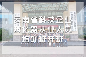 打造高水平服務(wù)隊(duì)伍！云南省科技企業(yè)孵化器從業(yè)人員培訓(xùn)班開班