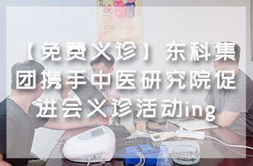 【免費(fèi)義診】東科集團(tuán)攜手中醫(yī)研究院促進(jìn)會義診活動ing