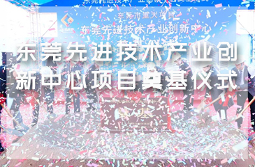 東莞先進技術(shù)產(chǎn)業(yè)創(chuàng)新中心項目奠基儀式