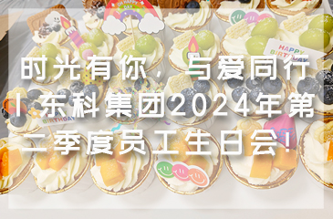 時光有你，與愛同行 | 東科集團2024年第二季度員工生日會！